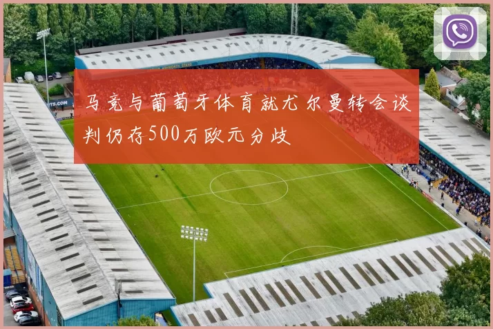 马竞与葡萄牙体育就尤尔曼转会谈判仍存500万欧元分歧