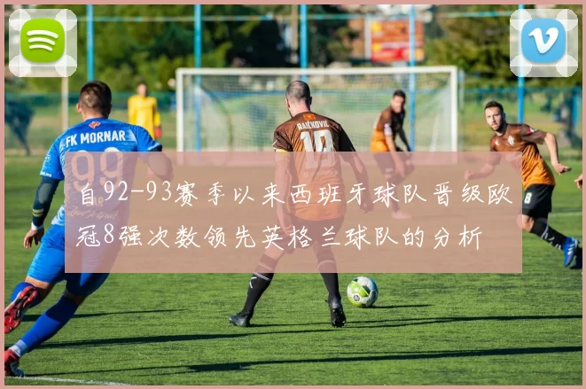 自92-93赛季以来西班牙球队晋级欧冠8强次数领先英格兰球队的分析