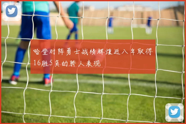 哈登对阵勇士战绩辉煌近八年取得16胜5负的骄人表现