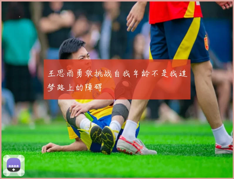 王思雨勇敢挑战自我年龄不是我追梦路上的障碍