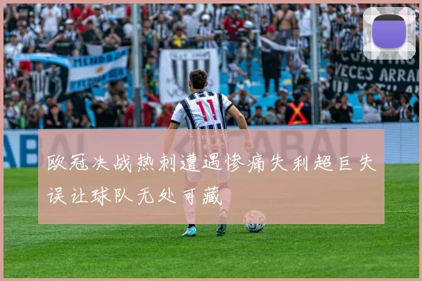 欧冠决战热刺遭遇惨痛失利超巨失误让球队无处可藏
