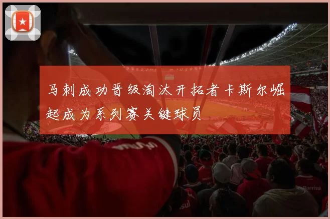 马刺成功晋级淘汰开拓者卡斯尔崛起成为系列赛关键球员