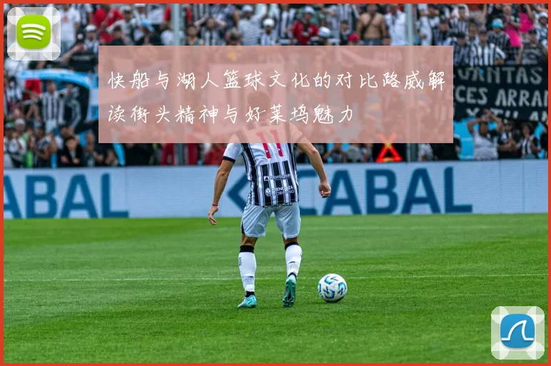快船与湖人篮球文化的对比路威解读街头精神与好莱坞魅力