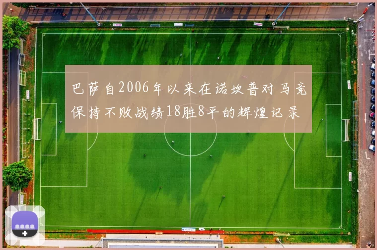 巴萨自2006年以来在诺坎普对马竞保持不败战绩18胜8平的辉煌记录